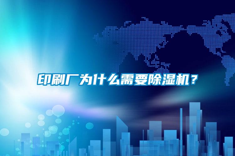 印刷廠為什么需要除濕機(jī)?