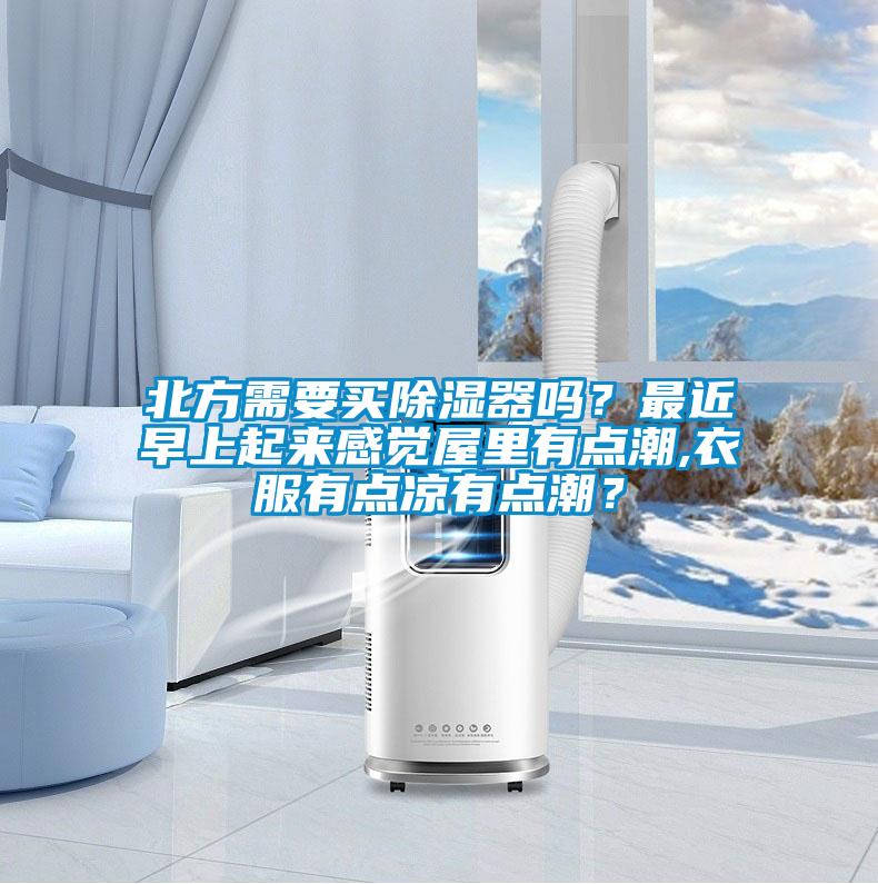 北方需要買除濕器嗎?最近早上起來感覺屋里有點(diǎn)潮,衣服有點(diǎn)涼有點(diǎn)潮?