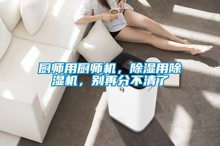 廚師用廚師機(jī)，除濕用除濕機(jī)，別再分不清了