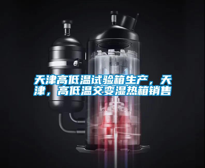 天津高低溫試驗箱生產，天津，高低溫交變濕熱箱銷售