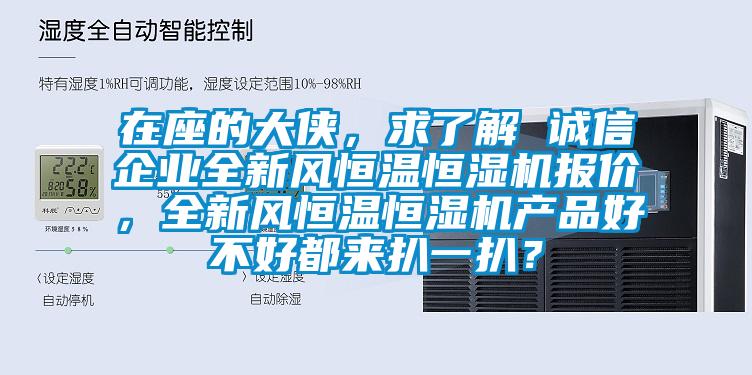在座的大俠，求了解 誠信企業(yè)全新風恒溫恒濕機報價，全新風恒溫恒濕機產(chǎn)品好不好都來扒一扒？