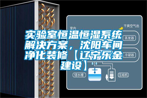 實(shí)驗(yàn)室恒溫恒濕系統(tǒng)解決方案，沈陽(yáng)車(chē)間凈化裝修【遼寧樂(lè)金建設(shè)】