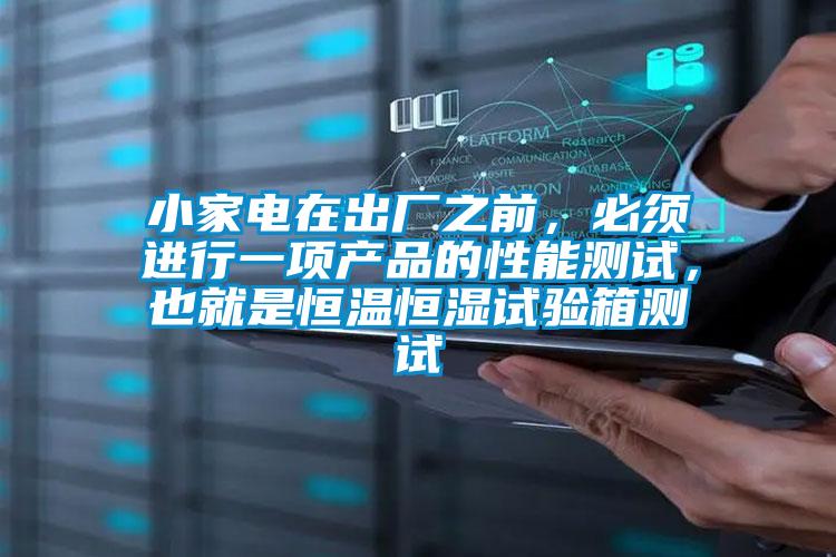 小家電在出廠之前，必須進(jìn)行一項(xiàng)產(chǎn)品的性能測(cè)試，也就是恒溫恒濕試驗(yàn)箱測(cè)試
