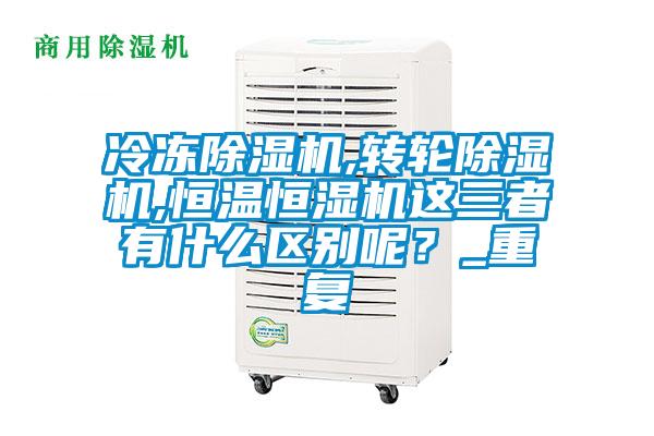 冷凍除濕機,轉輪除濕機,恒溫恒濕機這三者有什么區別呢？_重復