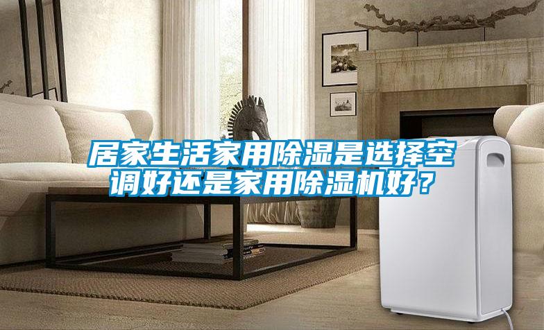 居家生活家用除濕是選擇空調(diào)好還是家用除濕機(jī)好?