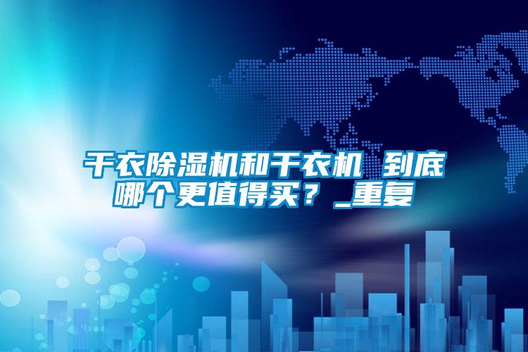 干衣除濕機和干衣機 到底哪個更值得買？_重復
