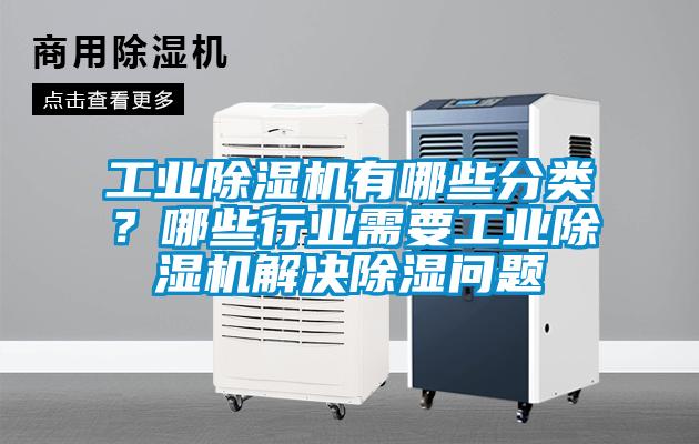 工業除濕機有哪些分類？哪些行業需要工業除濕機解決除濕問題