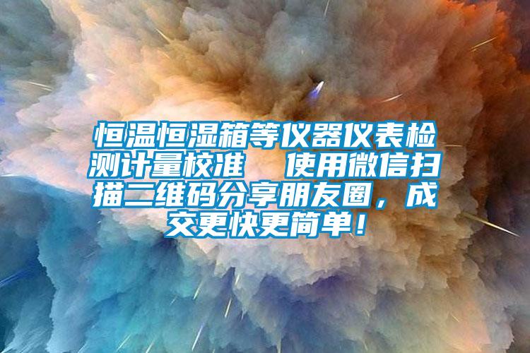 恒溫恒濕箱等儀器儀表檢測計量校準(zhǔn)  使用微信掃描二維碼分享朋友圈，成交更快更簡單！