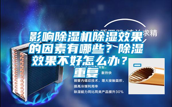 影響除濕機除濕效果的因素有哪些？除濕效果不好怎么辦？_重復