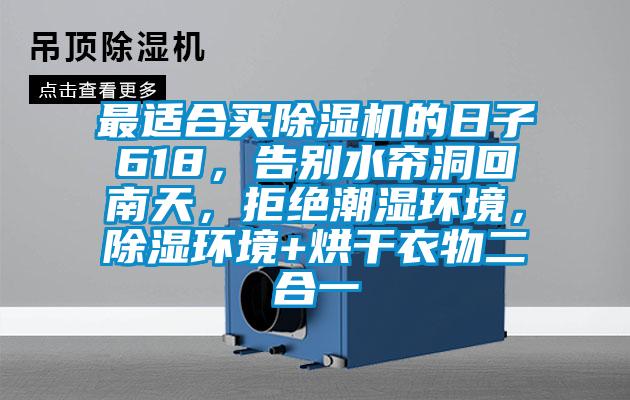 最適合買除濕機的日子618,告別水簾洞回南天,拒絕潮濕環(huán)境,除濕環(huán)境+烘干衣物二合一