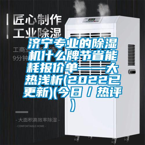 濟(jì)寧專業(yè)的除濕機(jī)什么牌節(jié)省能耗報(bào)價單——大熱淺析(2022已更新)(今日／熱評)