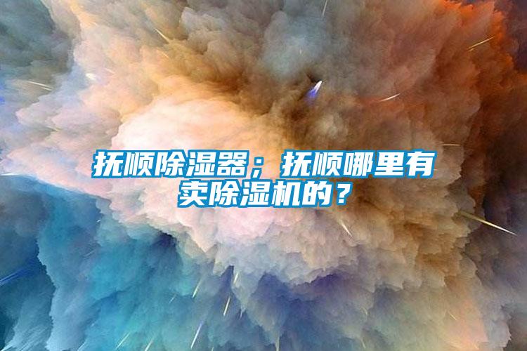 撫順除濕器；撫順哪里有賣除濕機的？