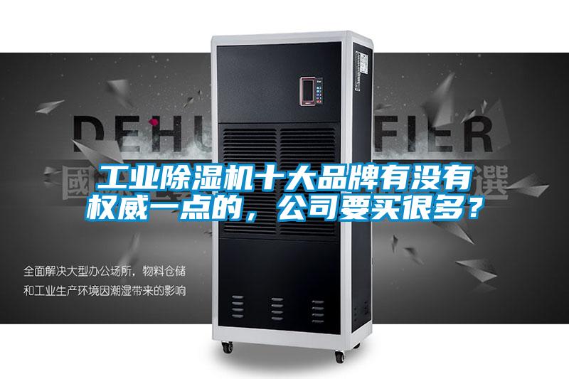 工業(yè)除濕機(jī)十大品牌有沒有權(quán)威一點(diǎn)的，公司要買很多？