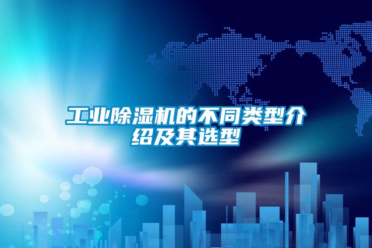 工業(yè)除濕機(jī)的不同類(lèi)型介紹及其選型