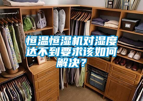 恒溫恒濕機(jī)對濕度達(dá)不到要求該如何解決?