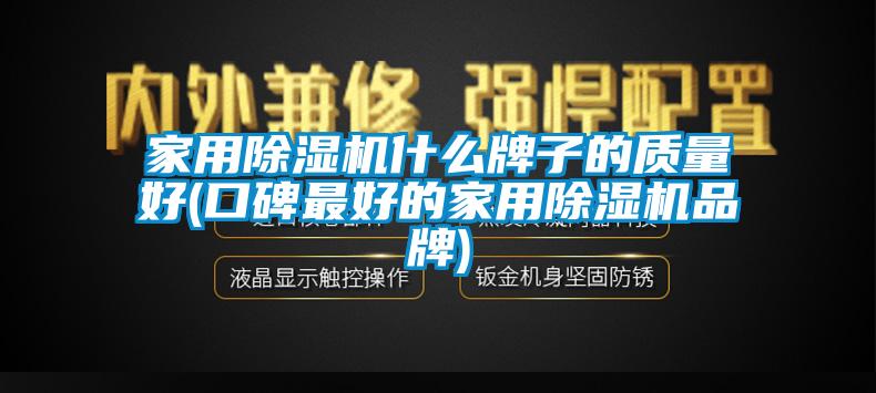 家用除濕機什么牌子的質(zhì)量好(口碑最好的家用除濕機品牌)