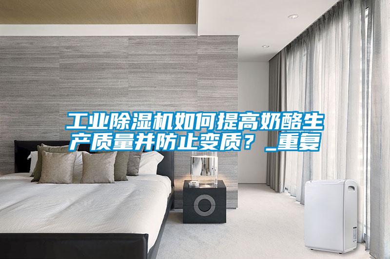 工業(yè)除濕機(jī)如何提高奶酪生產(chǎn)質(zhì)量并防止變質(zhì)？_重復(fù)