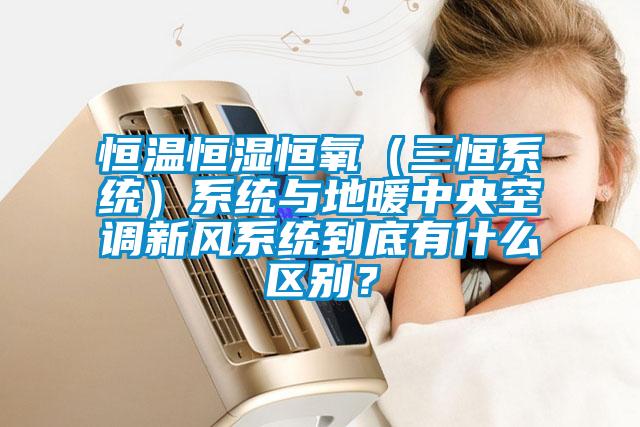 恒溫恒濕恒氧（三恒系統(tǒng)）系統(tǒng)與地暖中央空調(diào)新風(fēng)系統(tǒng)到底有什么區(qū)別？