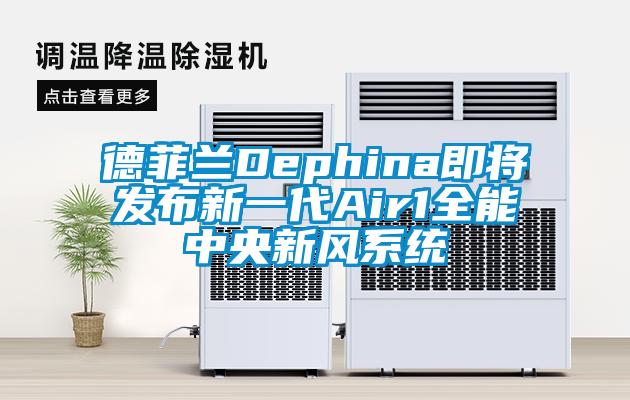 德菲蘭Dephina即將發布新一代Air1全能中央新風系統
