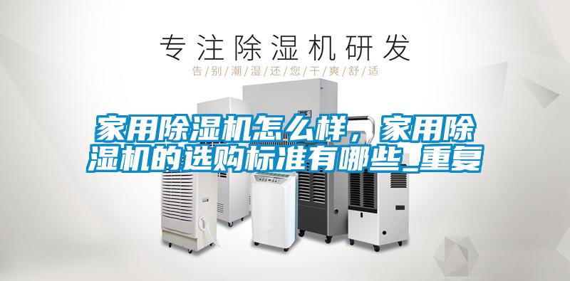 家用除濕機怎么樣，家用除濕機的選購標(biāo)準(zhǔn)有哪些_重復(fù)