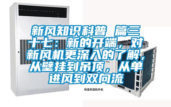 新風(fēng)知識(shí)科普 篇三十七:新的開端,對(duì)新風(fēng)機(jī)更深入的了解,從壁掛到吊頂,從單進(jìn)風(fēng)到雙向流