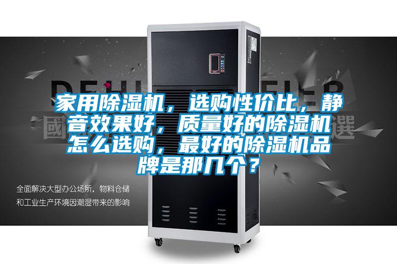 家用除濕機，選購性價比，靜音效果好，質(zhì)量好的除濕機怎么選購，最好的除濕機品牌是那幾個？