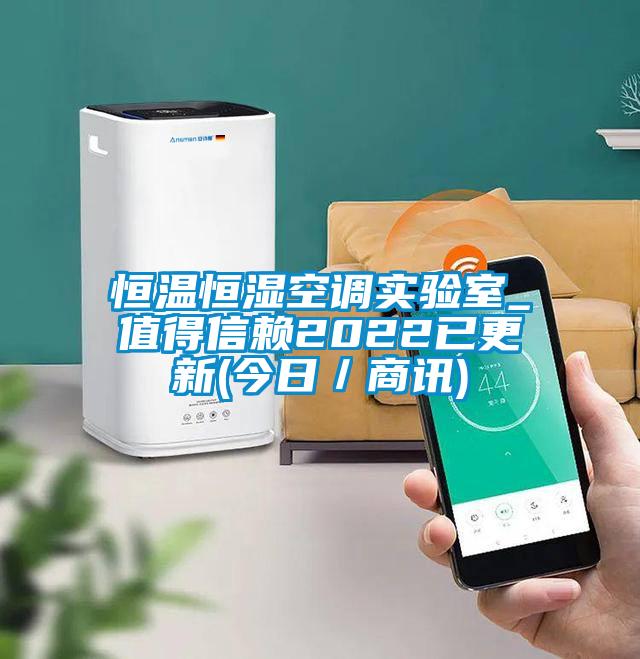 恒溫恒濕空調(diào)實(shí)驗(yàn)室_值得信賴(lài)2022已更新(今日/商訊)