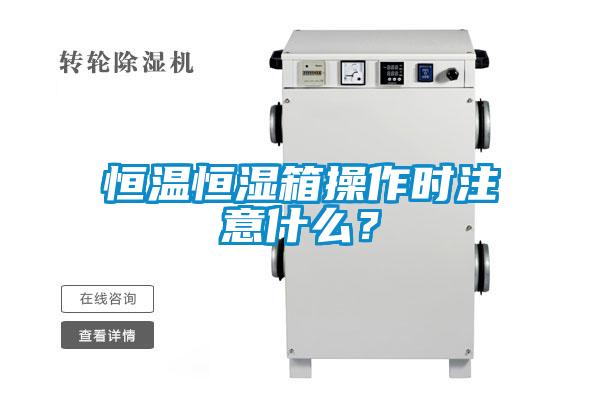 恒溫恒濕箱操作時注意什么?