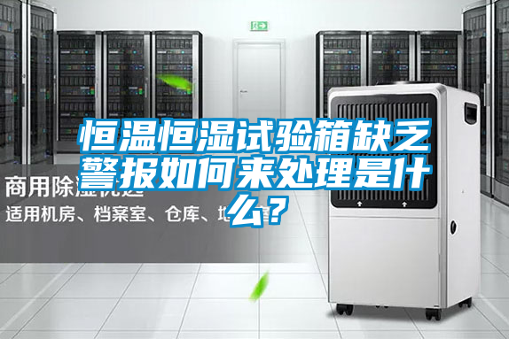 恒溫恒濕試驗箱缺乏警報如何來處理是什么？