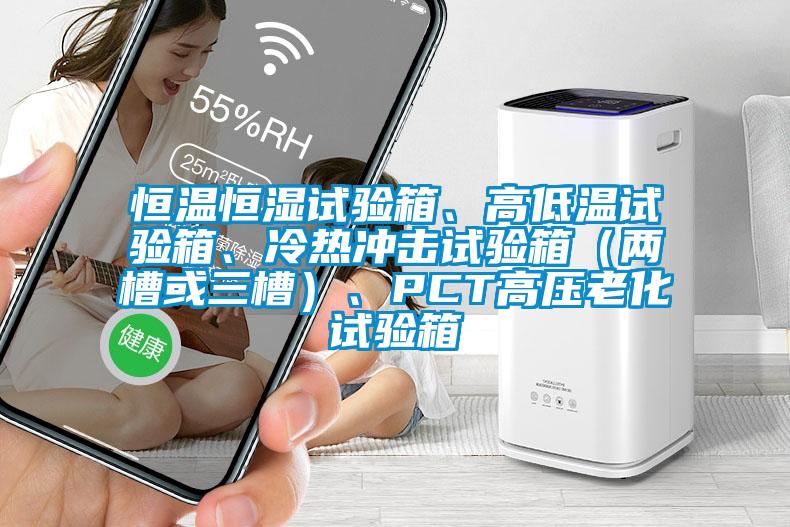 恒溫恒濕試驗箱、高低溫試驗箱、冷熱沖擊試驗箱（兩槽或三槽）、PCT高壓老化試驗箱