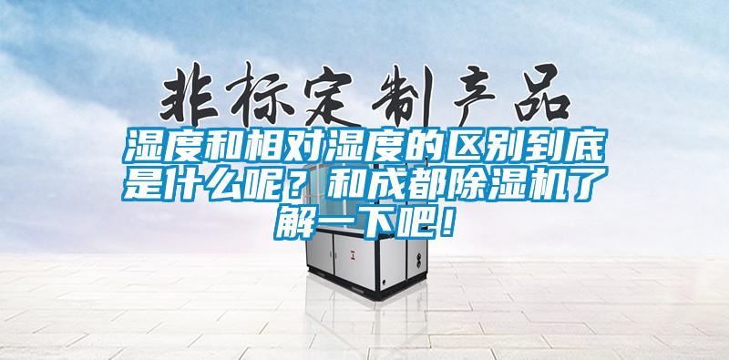 濕度和相對濕度的區別到底是什么呢？和成都除濕機了解一下吧！