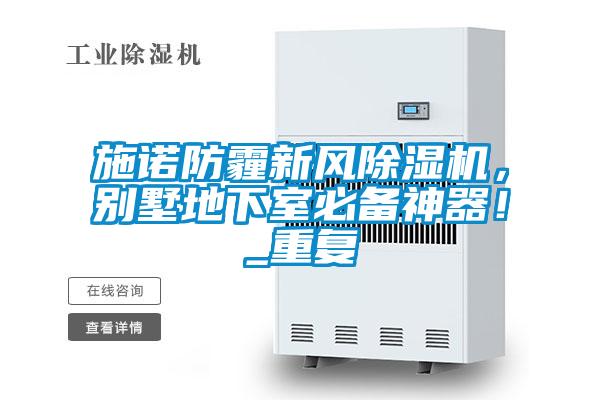 施諾防霾新風(fēng)除濕機(jī)，別墅地下室必備神器！_重復(fù)