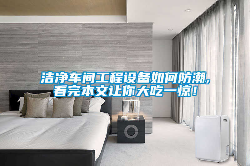 潔凈車間工程設備如何防潮,看完本文讓你大吃一驚！