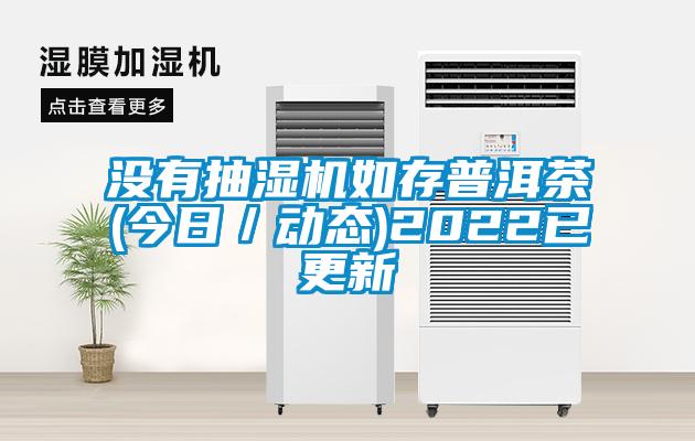 沒有抽濕機(jī)如存普洱茶(今日/動(dòng)態(tài))2022已更新