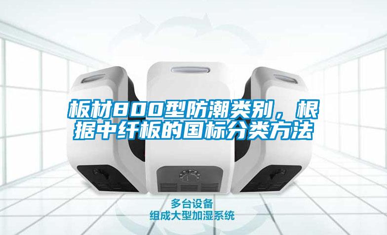 板材800型防潮類別,根據中纖板的國標分類方法