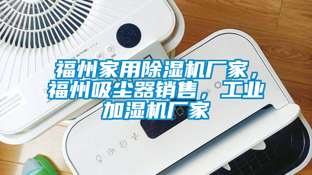 福州家用除濕機廠家，福州吸塵器銷售，工業加濕機廠家