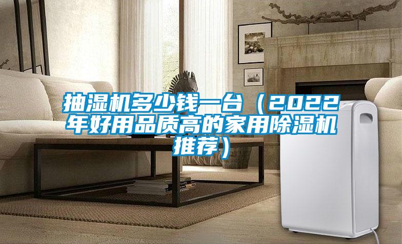 抽濕機多少錢一臺(2022年好用品質高的家用除濕機推薦)