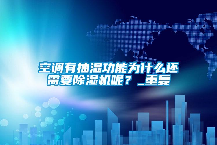 空調(diào)有抽濕功能為什么還需要除濕機(jī)呢?_重復(fù)