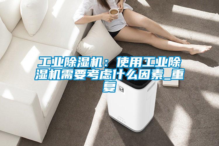 工業除濕機:使用工業除濕機需要考慮什么因素_重復