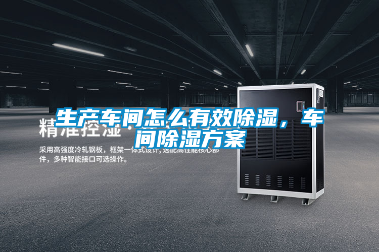 生產(chǎn)車(chē)間怎么有效除濕,車(chē)間除濕方案