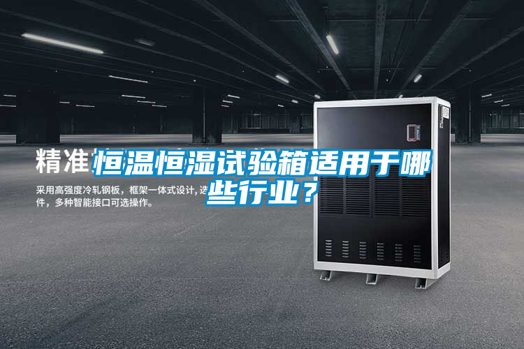 恒溫恒濕試驗箱適用于哪些行業(yè)?