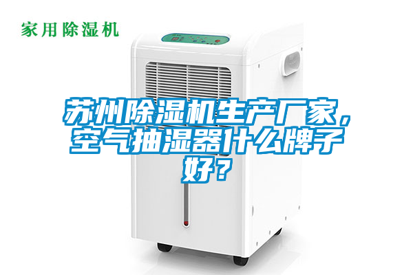 蘇州除濕機生產廠家，空氣抽濕器什么牌子好？