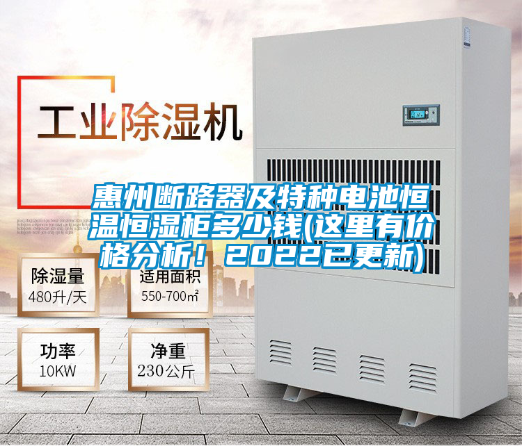 惠州斷路器及特種電池恒溫恒濕柜多少錢(這里有價格分析！2022已更新)