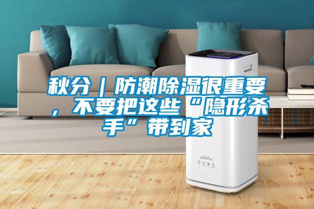 秋分｜防潮除濕很重要，不要把這些“隱形殺手”帶到家