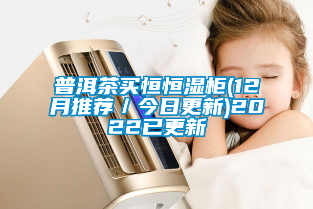 普洱茶買恒恒濕柜(12月推薦/今日更新)2022已更新