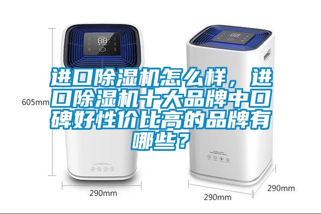 進口除濕機怎么樣，進口除濕機十大品牌中口碑好性價比高的品牌有哪些？