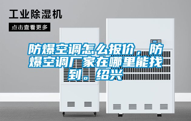 防爆空調(diào)怎么報(bào)價(jià)，防爆空調(diào)廠家在哪里能找到。紹興