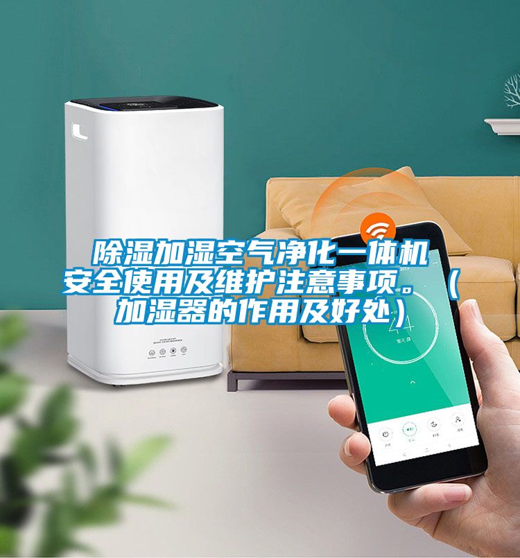 除濕加濕空氣凈化一體機安全使用及維護注意事項。(加濕器的作用及好處)