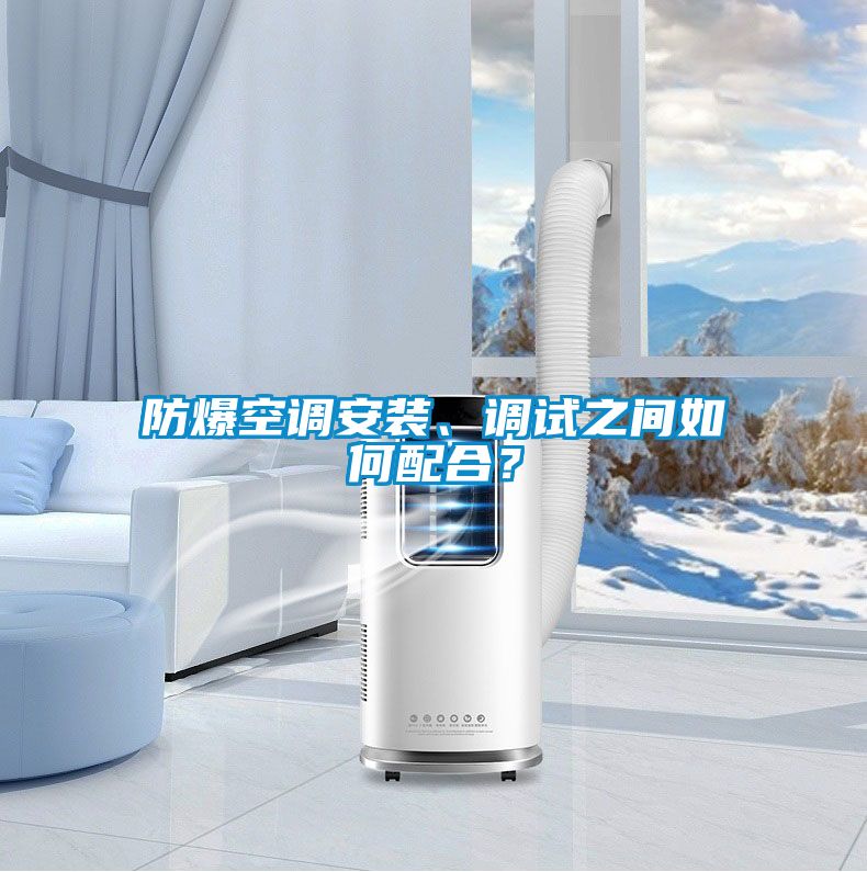 防爆空調(diào)安裝、調(diào)試之間如何配合？
