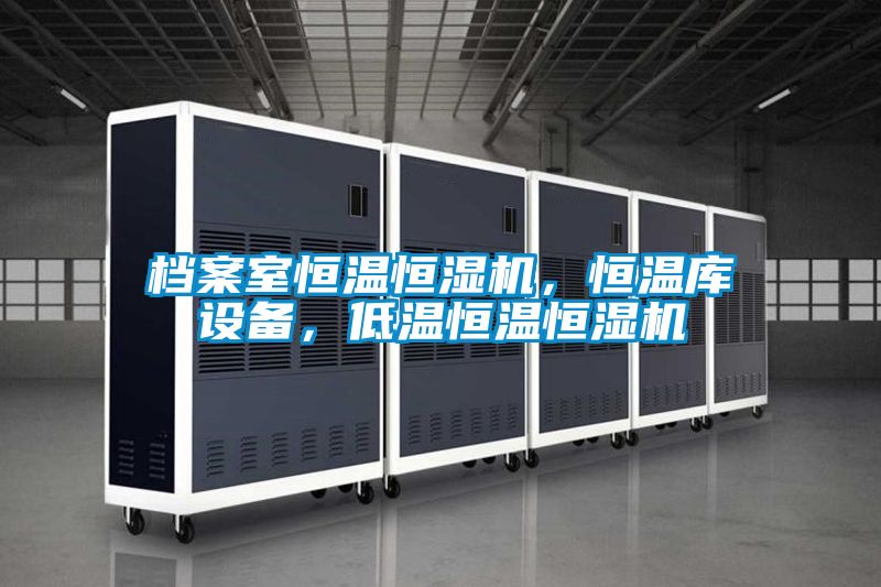 檔案室恒溫恒濕機，恒溫庫設備，低溫恒溫恒濕機